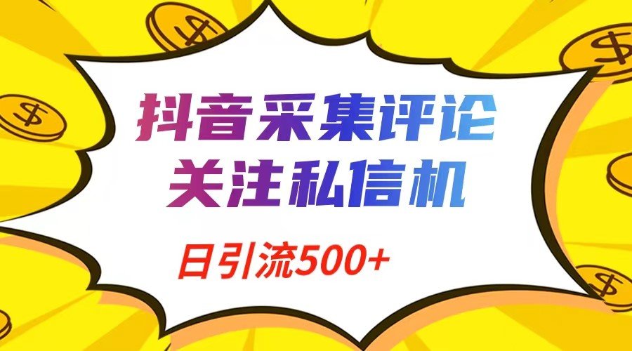 抖音采集评论+关注私信机=日引流500+